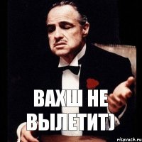 Вахш не вылетит)