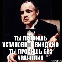 Ты просишь установить винду,но ты просишь без уважения