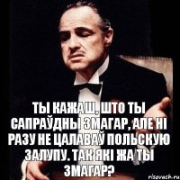 Ты кажаш, што ты сапраўдны змагар, але ні разу не цалаваў польскую залупу. Так які жа ты змагар?