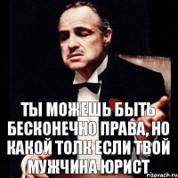 ты можешь быть бесконечно права, но какой толк если твой мужчина юрист