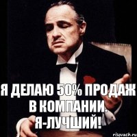 Я делаю 50% продаж в компании. Я-лучший!