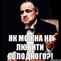 як можна не любити солодкого?!