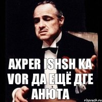 Axper ishsh ka vor да ещё дге Анюта