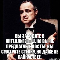 Вы заходите в ИнтеллигентШ, Но вы не предлагаете посты. Вы смотрите стенку, Но даже не лайкаете ее.