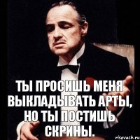 ты просишь меня выкладывать арты, но ты постишь скрины.