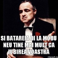 si batareia di la mobu neu tine mai mult ca iubirea voastra