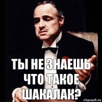 Ты не знаешь что такое Шакалак?