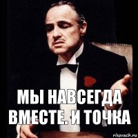 Мы навсегда вместе. И точка