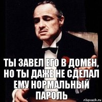 Ты завел его в домен, но ты даже не сделал ему нормальный пароль