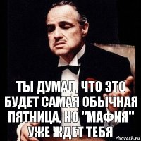 Ты думал, что это будет самая обычная пятница, но "Мафия" уже ждет тебя