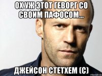 ох уж этот геворг со своим пафосом... джейсон стетхем (с)