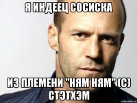 я индеец сосиска из племени "ням ням" (с) стэтхэм