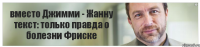 вместо Джимми - Жанну текст: только правда о болезни Фриске