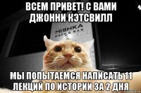 всем привет! с вами джонни кэтсвилл мы попытаемся написать 11 лекций по истории за 2 дня