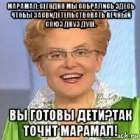 марамал:сегодня мы собрались здесь чтобы засвидетельствовать вечный союз двуз душ. вы готовы дети?так точнт марамал!