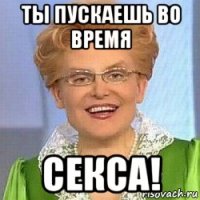 ты пускаешь во время секса!