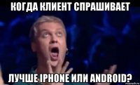 когда клиент спрашивает лучше iphone или android?