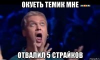 окуеть темик мне отвалил 5 страйков