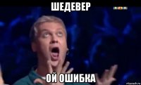 шедевер ой ошибка