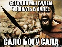 Сегодня мы будем ужинать в САЛЕ! САЛО БОГУ САЛА