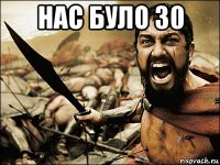 нас було 30 