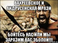 вахреевское и андрусенская мрази бойтесь нас или мы заразим вас эболой!!!