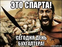 это спарта! сегодня день бухгалтера!