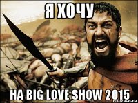 я хочу на big love show 2015