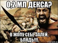 0,2 мл декса? в жопу себе залей, блядь!!!