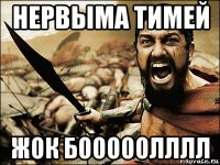 нервыма тимей жок бооооолллл