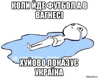 коли йде футбол а в вагнесі хуйово показує україна