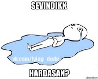 sevindikk hardasan?