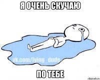 я очень скучаю по тебе