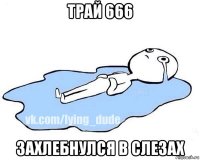 трай 666 захлебнулся в слезах