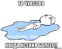 то чувство когда ксения болеет!!