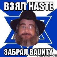 Взял Haste Забрал Baunty