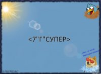 <7"Г"СУПЕР>