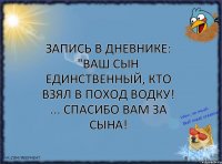 Запись в дневнике: "Ваш сын единственный, кто взял в поход водку! ... Спасибо Вам за сына!