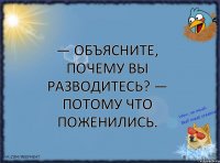 — Объясните, почему вы разводитесь? — Потому что поженились.