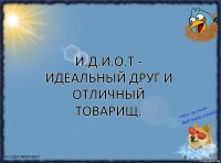 И.Д.И.О.Т - идеальный друг и отличный товарищ.