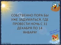 Собственно пора бы уже задуматься, где провести ночь с 31 декабря по 14 января!