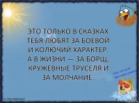 это только в сказках тебя любят за боевой и колючий характер. а в жизни — за борщ, кружевные труселя и за молчание.