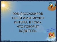 90% пассажиров такси имитируют интерес к тому, что говорит водитель.