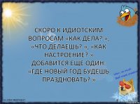 Скоро к идиотским вопросам «Как дела? », «Что делаешь? », «Как настроение? » добавится еще один: «Где Новый год будешь праздновать? »