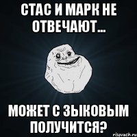 Стас и марк не отвечают... Может с зыковым получится?