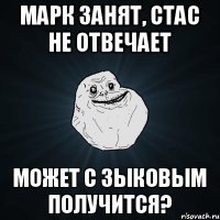 Марк занят, Стас не отвечает Может с зыковым получится?