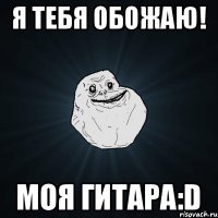 Я тебя Обожаю! Моя Гитара:d