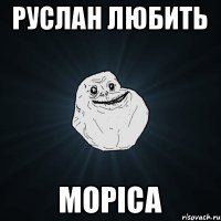 Руслан любить МОРІСА