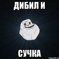 дибил и сучка