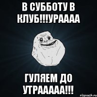 В субботу в клуб!!!ураааа Гуляем до утрааааа!!!